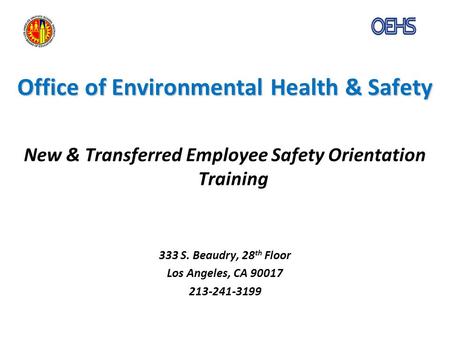Office of Environmental Health & Safety New & Transferred Employee Safety Orientation Training 333 S. Beaudry, 28 th Floor Los Angeles, CA 90017 213-241-3199.