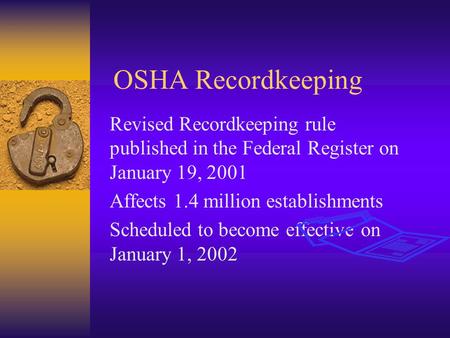 OSHA Recordkeeping Revised Recordkeeping rule published in the Federal Register on January 19, 2001 Affects 1.4 million establishments Scheduled to become.