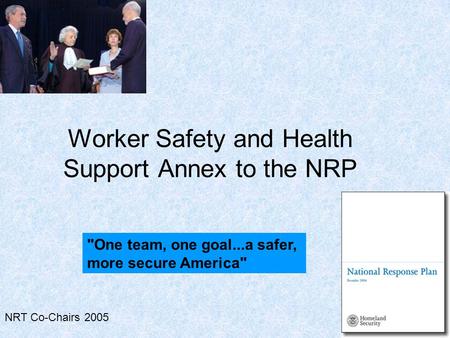 NRT Co-Chairs 2005 Worker Safety and Health Support Annex to the NRP One team, one goal...a safer, more secure America