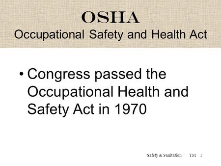 Safety & Sanitation TM1 OSHA Congress passed the Occupational Health and Safety Act in 1970 OSHA Occupational Safety and Health Act.