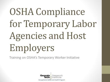 Occupational Safety and Health Program OSHA Compliance for Temporary Labor Agencies and Host Employers Training on OSHA’s Temporary Worker Initiative.