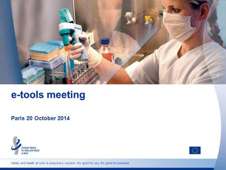 Safety and health at work is everyone’s concern. It’s good for you. It’s good for business. e-tools meeting Paris 20 October 2014.