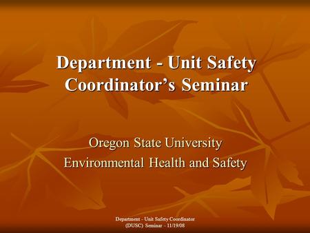 Department - Unit Safety Coordinator’s Seminar Oregon State University Environmental Health and Safety Department - Unit Safety Coordinator (DUSC) Seminar.