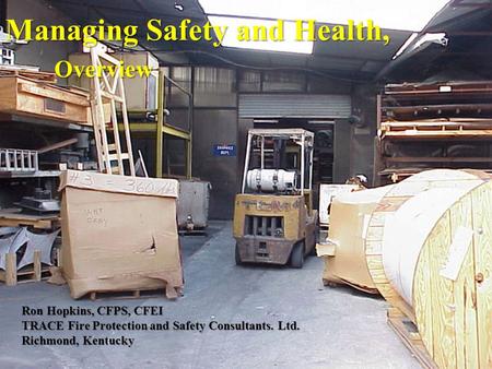 Managing Safety and Health, Overview Ron Hopkins, CFPS, CFEI TRACE Fire Protection and Safety Consultants. Ltd. Richmond, Kentucky.