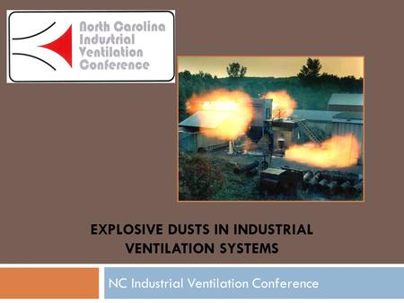 EXPLOSIVE DUSTS IN INDUSTRIAL VENTILATION SYSTEMS NC Industrial Ventilation Conference.