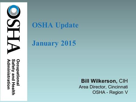 Bill Wilkerson, CIH Area Director, Cincinnati OSHA - Region V OSHA Update January 2015.