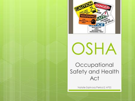 Occupational Safety and Health Act Natalie Espinosa/Period 2 APES OSHA.