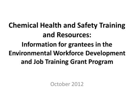 Chemical Health and Safety Training and Resources: Information for grantees in the Environmental Workforce Development and Job Training Grant Program October.
