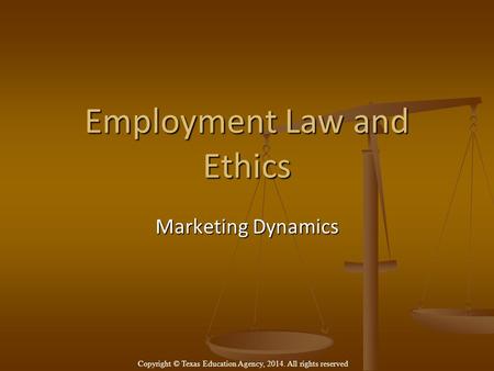 Employment Law and Ethics Marketing Dynamics Copyright © Texas Education Agency, 2014. All rights reserved.