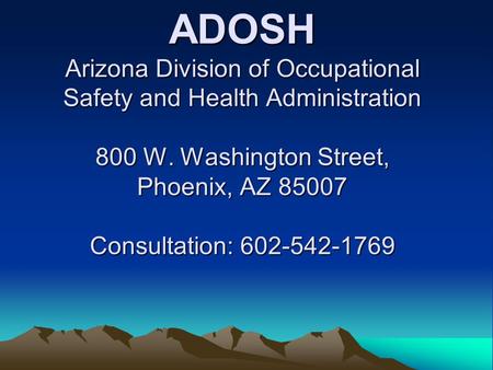 ADOSH Arizona Division of Occupational Safety and Health Administration 800 W. Washington Street, Phoenix, AZ 85007 Consultation: 602-542-1769.
