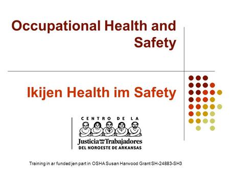 Ikijen Health im Safety Occupational Health and Safety Training in ar funded jen part in OSHA Susan Harwood Grant SH-24883-SH3.