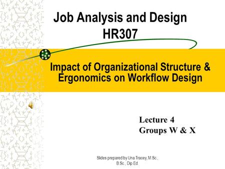 Slides prepared by Una Tracey, M.Sc., B.Sc., Dip.Ed. Job Analysis and Design HR307 Impact of Organizational Structure & Ergonomics on Workflow Design Lecture.
