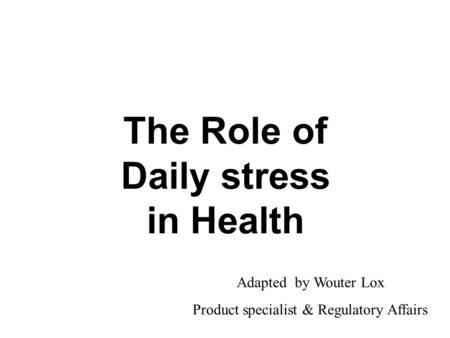 The Role of Daily stress in Health Adapted by Wouter Lox Product specialist & Regulatory Affairs.