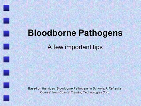 Bloodborne Pathogens A few important tips Based on the video “Bloodborne Pathogens in Schools: A Refresher Course” from Coastal Training Technologies Corp.