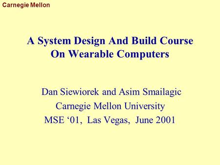 Carnegie Mellon A System Design And Build Course On Wearable Computers Dan Siewiorek and Asim Smailagic Carnegie Mellon University MSE ‘01, Las Vegas,