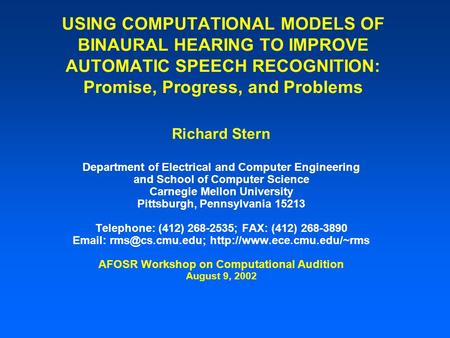 USING COMPUTATIONAL MODELS OF BINAURAL HEARING TO IMPROVE AUTOMATIC SPEECH RECOGNITION: Promise, Progress, and Problems Richard Stern Department of Electrical.