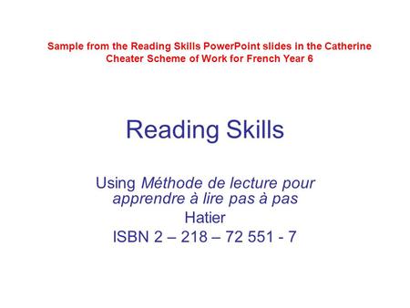 Reading Skills Using Méthode de lecture pour apprendre à lire pas à pas Hatier ISBN 2 – 218 – 72 551 - 7 Sample from the Reading Skills PowerPoint slides.