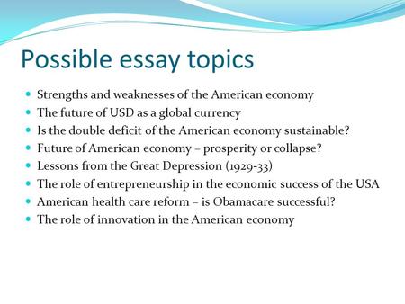 Possible essay topics Strengths and weaknesses of the American economy The future of USD as a global currency Is the double deficit of the American economy.