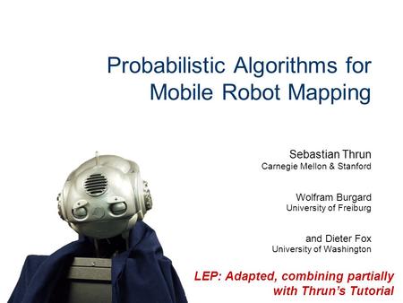 Sebastian Thrun Carnegie Mellon & Stanford Wolfram Burgard University of Freiburg and Dieter Fox University of Washington Probabilistic Algorithms for.