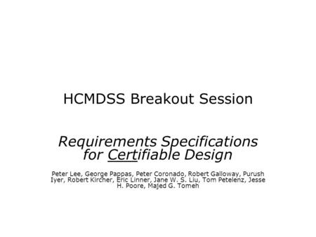 HCMDSS Breakout Session Requirements Specifications for Certifiable Design Peter Lee, George Pappas, Peter Coronado, Robert Galloway, Purush Iyer, Robert.