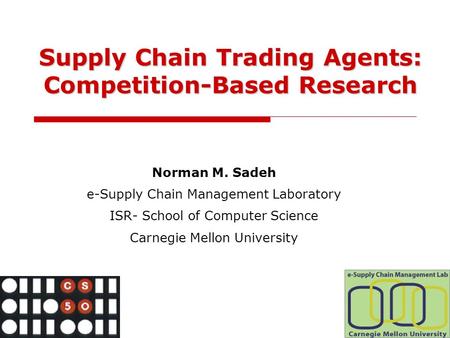 Norman M. Sadeh e-Supply Chain Management Laboratory ISR- School of Computer Science Carnegie Mellon University Supply Chain Trading Agents: Competition-Based.