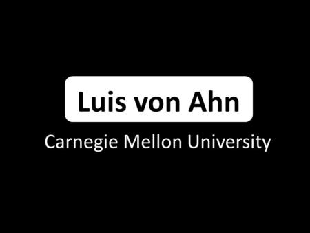 Luis von Ahn Carnegie Mellon University. Verification technology developed in collaboration with Carnegie Mellon University “CAPTCHA”