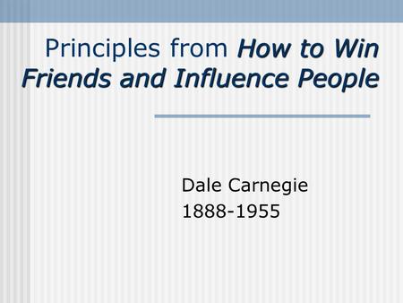 How to Win Friends and Influence People Principles from How to Win Friends and Influence People Dale Carnegie 1888-1955.