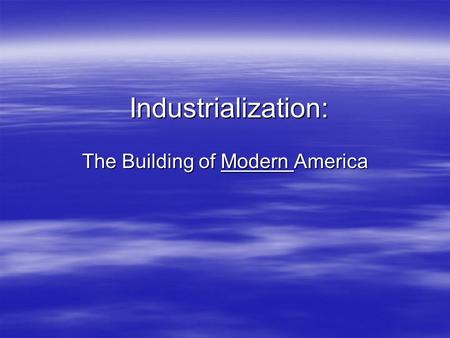 Industrialization: The Building of Modern America.