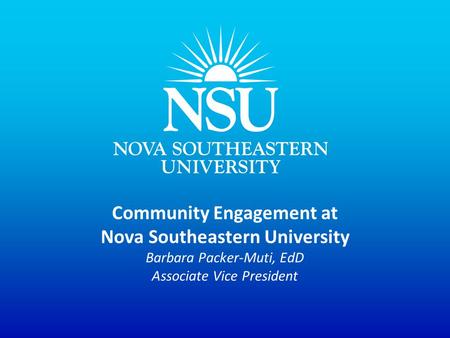 Community Engagement at Nova Southeastern University Barbara Packer-Muti, EdD Associate Vice President.