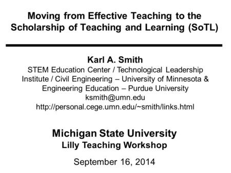 Moving from Effective Teaching to the Scholarship of Teaching and Learning (SoTL) Michigan State University Lilly Teaching Workshop September 16, 2014.