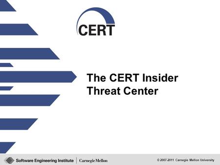 © 2007-2011 Carnegie Mellon University The CERT Insider Threat Center.