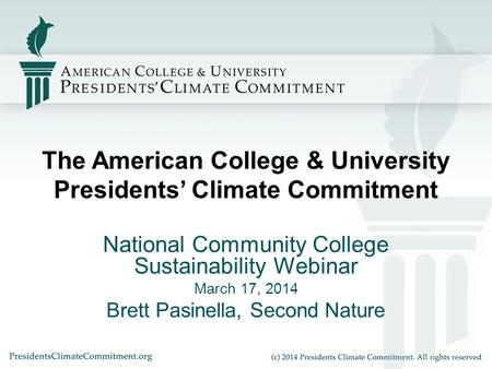 The American College & University Presidents’ Climate Commitment National Community College Sustainability Webinar March 17, 2014 Brett Pasinella, Second.
