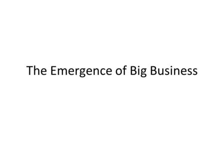 The Emergence of Big Business. Big Idea The expansion of industry in the North results in the growth of big business and the development of a new social.