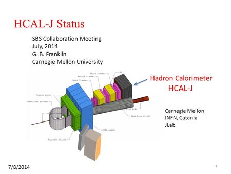 HCAL-J Status Hadron Calorimeter HCAL-J SBS Collaboration Meeting July, 2014 G. B. Franklin Carnegie Mellon University 7/8/2014 Carnegie Mellon INFN, Catania.
