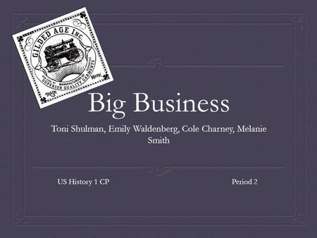 Big Business Toni Shulman, Emily Waldenberg, Cole Charney, Melanie Smith US History 1 CP Period 2.