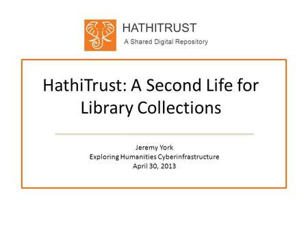 HATHITRUST A Shared Digital Repository HathiTrust: A Second Life for Library Collections Jeremy York Exploring Humanities Cyberinfrastructure April 30,