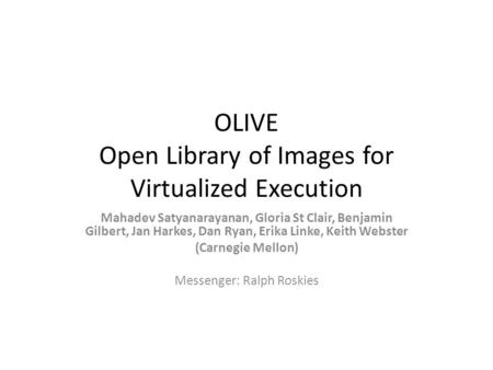 OLIVE Open Library of Images for Virtualized Execution Mahadev Satyanarayanan, Gloria St Clair, Benjamin Gilbert, Jan Harkes, Dan Ryan, Erika Linke, Keith.