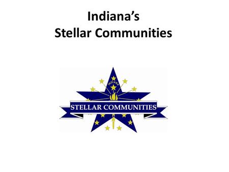 Indiana’s Stellar Communities A first of its kind collaboration between: Indiana Office of Community and Rural Affairs (OCRA) Indiana Housing and Community.