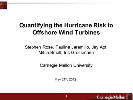 2 1 Quantifying the Hurricane Risk to Offshore Wind Turbines Stephen Rose, Paulina Jaramillo, Jay Apt, Mitch Small, Iris Grossmann Carnegie Mellon University.