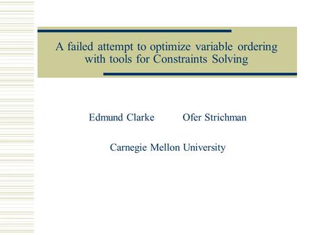 A failed attempt to optimize variable ordering with tools for Constraints Solving Edmund ClarkeOfer Strichman Carnegie Mellon University.
