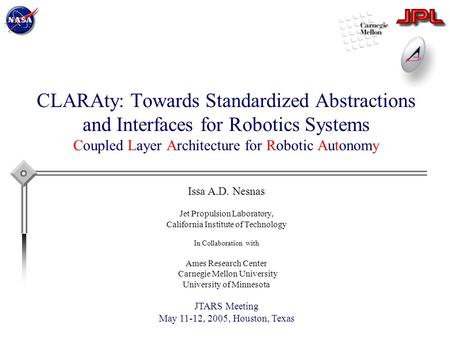 CLARAty: Towards Standardized Abstractions and Interfaces for Robotics Systems Coupled Layer Architecture for Robotic Autonomy Issa A.D. Nesnas Jet Propulsion.