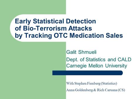 Early Statistical Detection of Bio-Terrorism Attacks by Tracking OTC Medication Sales Galit Shmueli Dept. of Statistics and CALD Carnegie Mellon University.