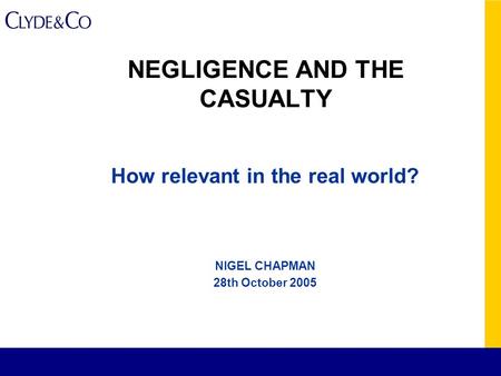 NEGLIGENCE AND THE CASUALTY How relevant in the real world? NIGEL CHAPMAN 28th October 2005.