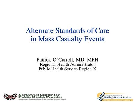 Alternate Standards of Care in Mass Casualty Events Patrick O’Carroll, MD, MPH Regional Health Administrator Public Health Service Region X.