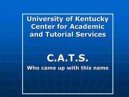 University of Kentucky Center for Academic and Tutorial Services C.A.T.S. Who came up with this name.