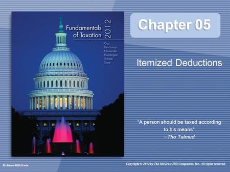 Chapter 05 Itemized Deductions “A person should be taxed according to his means” --The Talmud Copyright © 2012 by The McGraw-Hill Companies, Inc. All rights.