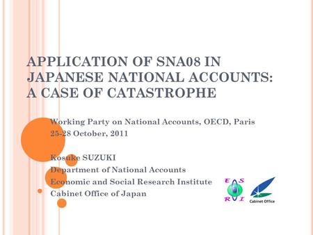 APPLICATION OF SNA08 IN JAPANESE NATIONAL ACCOUNTS: A CASE OF CATASTROPHE Working Party on National Accounts, OECD, Paris 25-28 October, 2011 Kosuke SUZUKI.