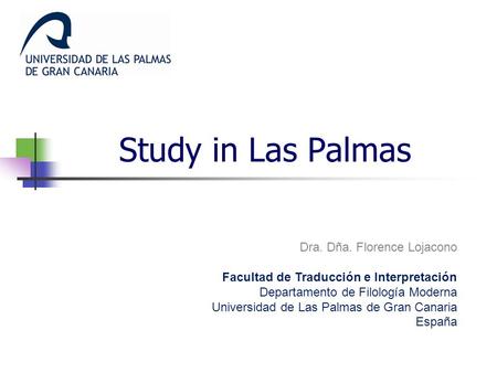 Study in Las Palmas Dra. Dña. Florence Lojacono Facultad de Traducción e Interpretación Departamento de Filología Moderna Universidad de Las Palmas de.