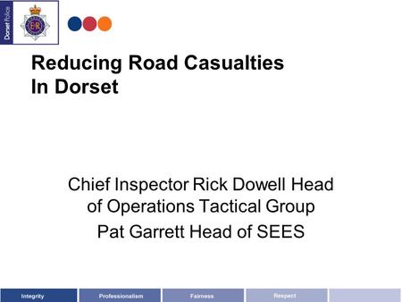 Reducing Road Casualties In Dorset Chief Inspector Rick Dowell Head of Operations Tactical Group Pat Garrett Head of SEES.