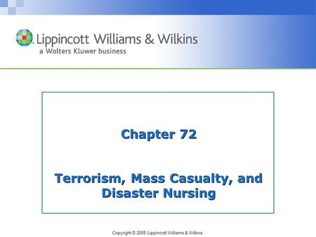 Copyright © 2008 Lippincott Williams & Wilkins. Chapter 72 Terrorism, Mass Casualty, and Disaster Nursing.